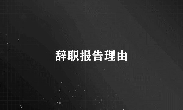 辞职报告理由