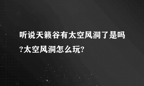 听说天籁谷有太空风洞了是吗?太空风洞怎么玩?