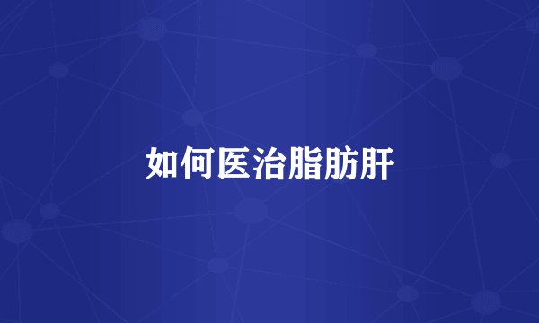 如何医治脂肪肝