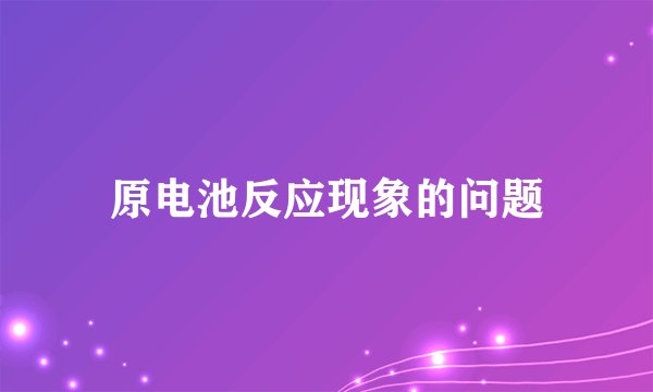 原电池反应现象的问题