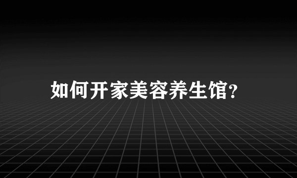 如何开家美容养生馆？