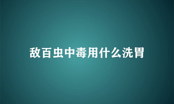 敌百虫中毒用什么洗胃