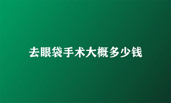 去眼袋手术大概多少钱