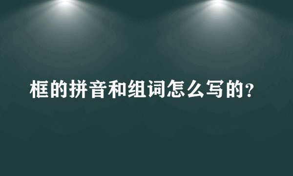 框的拼音和组词怎么写的？