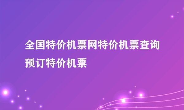 全国特价机票网特价机票查询预订特价机票