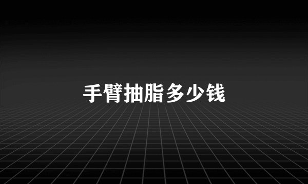 手臂抽脂多少钱