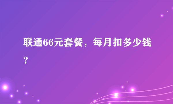 联通66元套餐,每月扣多少钱?