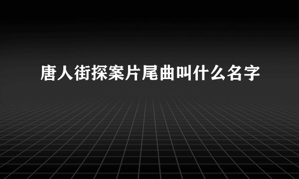 唐人街探案片尾曲叫什么名字