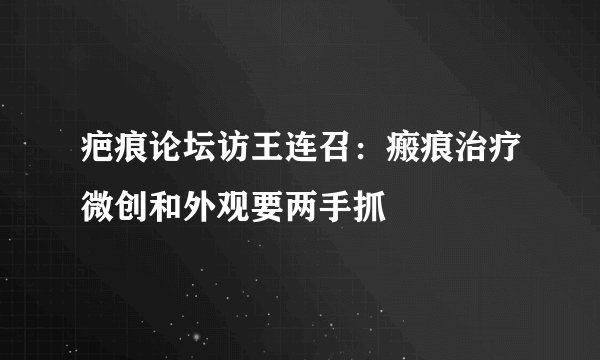 疤痕论坛访王连召：瘢痕治疗微创和外观要两手抓