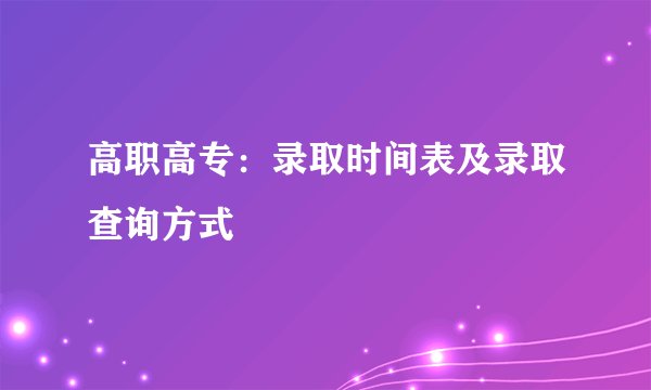 高职高专:录取时间表及录取查询方式