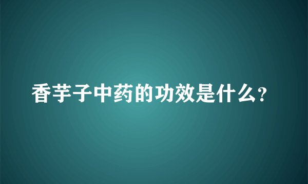 香芋子中药的功效是什么？