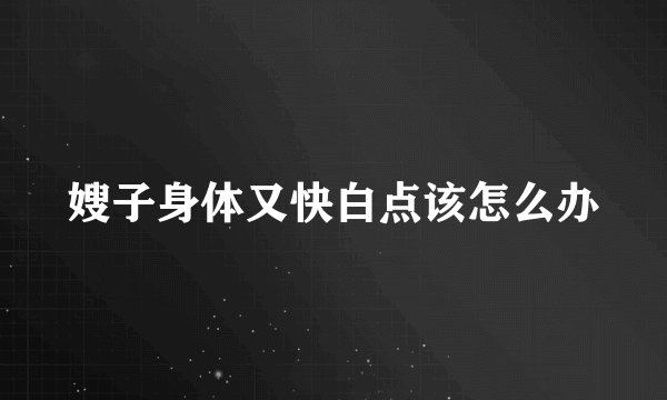 嫂子身体又快白点该怎么办