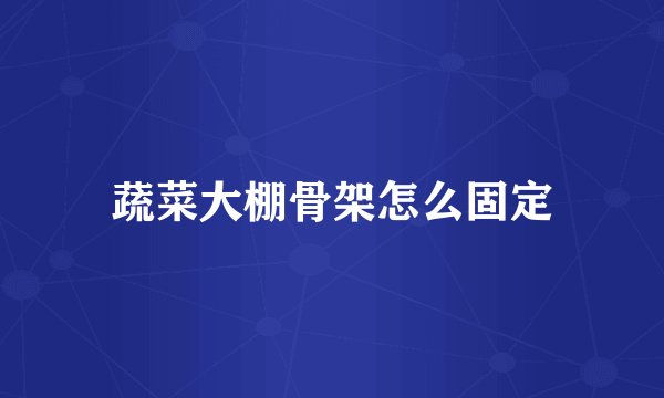 蔬菜大棚骨架怎么固定