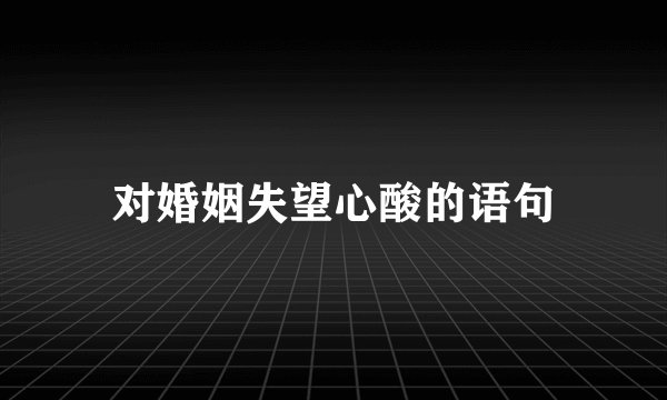 对婚姻失望心酸的语句