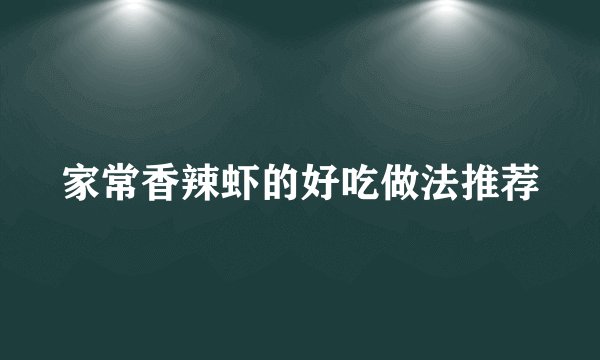 家常香辣虾的好吃做法推荐