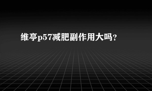维亭p57减肥副作用大吗？