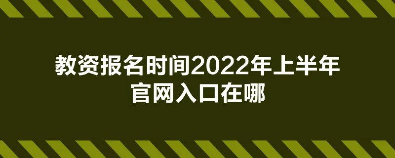 教资报名时间2022年上半年官网入口在哪