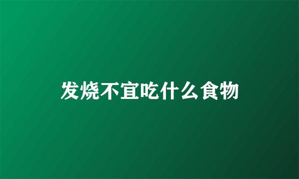 发烧不宜吃什么食物