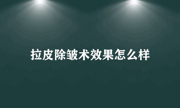 拉皮除皱术效果怎么样