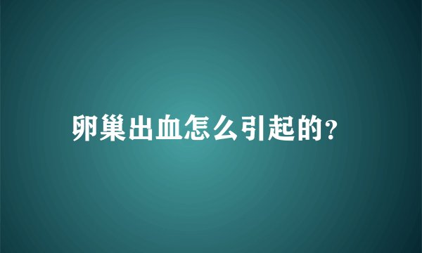 卵巢出血怎么引起的?