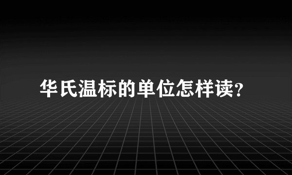 华氏温标的单位怎样读？