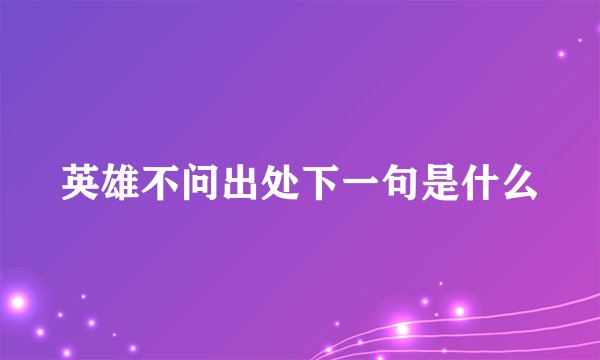 英雄不问出处下一句是什么