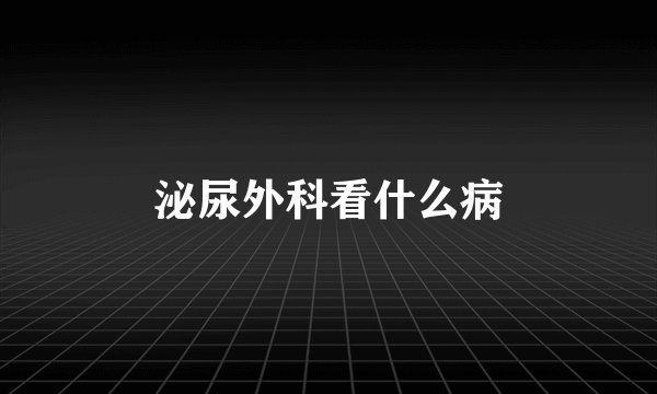 泌尿外科看什么病