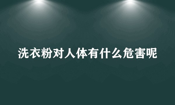 洗衣粉对人体有什么危害呢