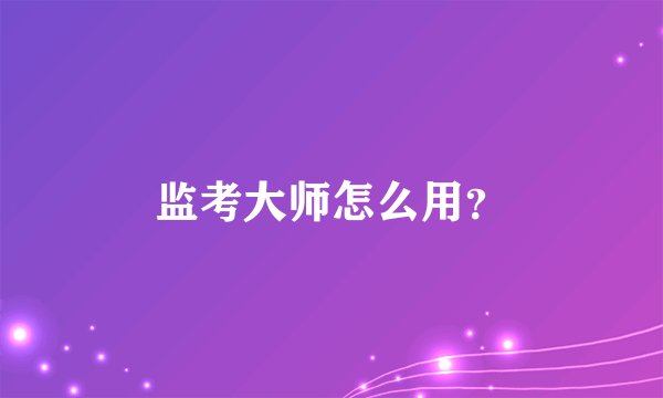 监考大师怎么用？