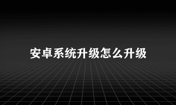 安卓系统升级怎么升级