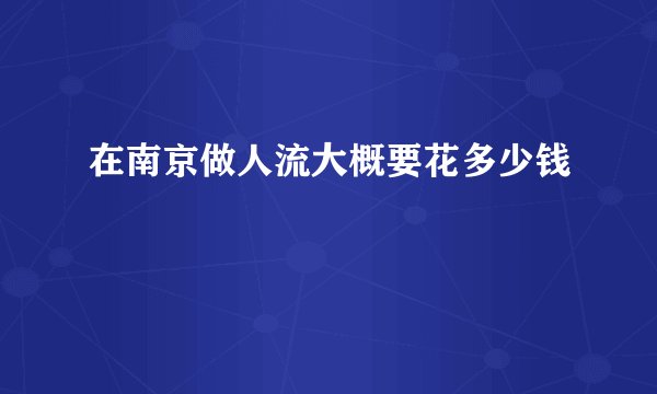 在南京做人流大概要花多少钱