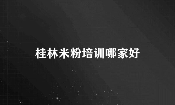 桂林米粉培训哪家好