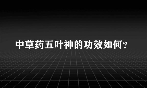 中草药五叶神的功效如何？