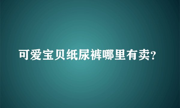可爱宝贝纸尿裤哪里有卖？