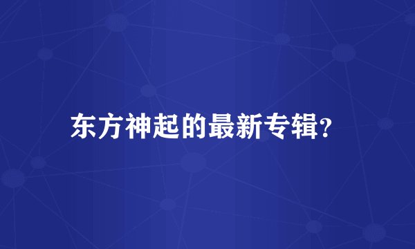 东方神起的最新专辑?