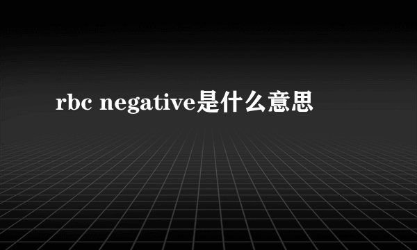 rbc negative是什么意思