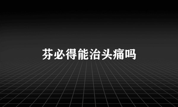 芬必得能治头痛吗