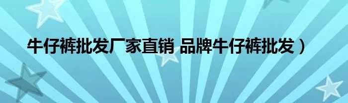 牛仔裤批发厂家直销 品牌牛仔裤批发）