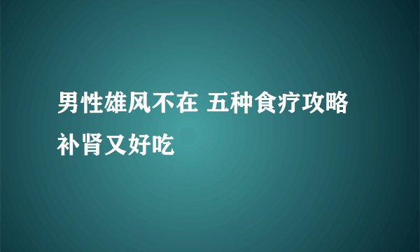 男性雄风不在 五种食疗攻略补肾又好吃