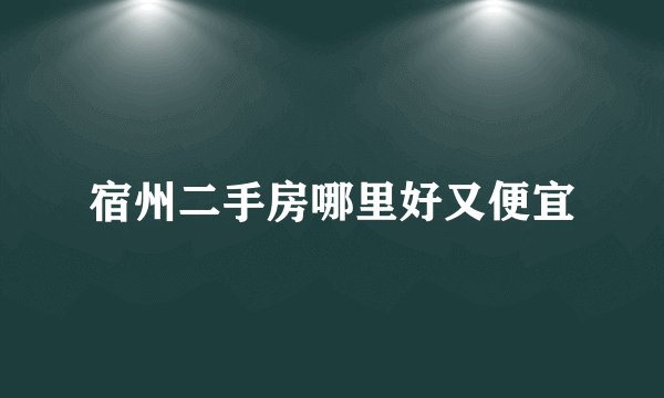 宿州二手房哪里好又便宜
