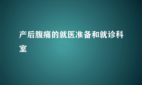 产后腹痛的就医准备和就诊科室