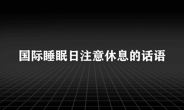 国际睡眠日注意休息的话语
