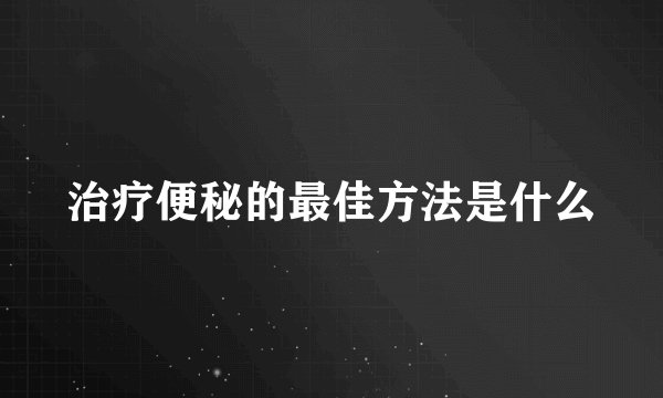 治疗便秘的最佳方法是什么