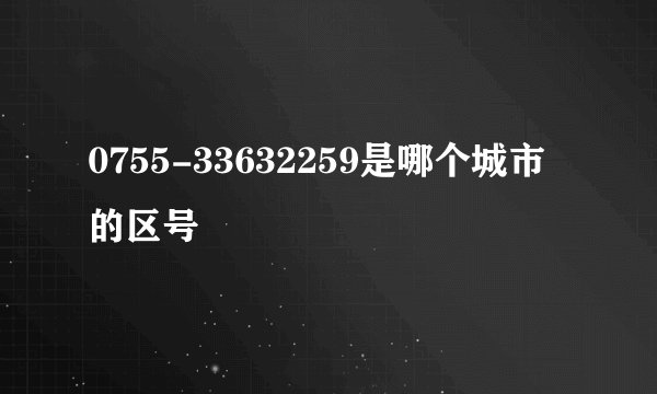 0755-33632259是哪个城市的区号