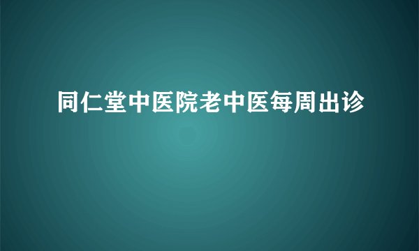 同仁堂中医院老中医每周出诊