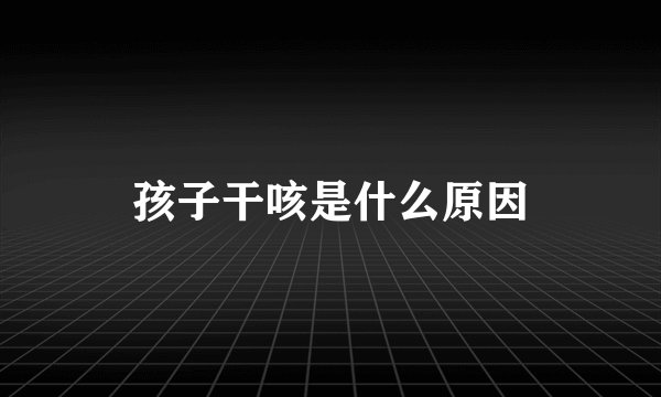 孩子干咳是什么原因