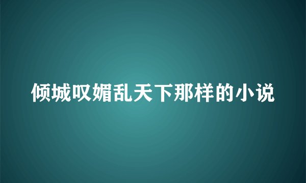 倾城叹媚乱天下那样的小说