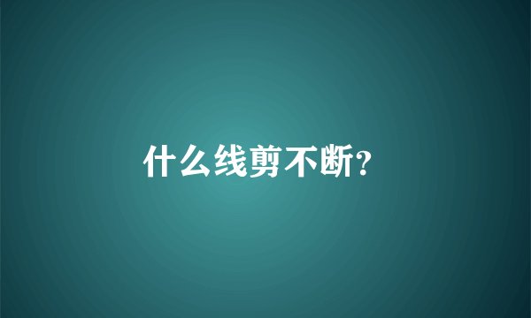 什么线剪不断？