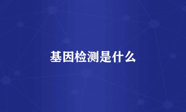 基因检测是什么