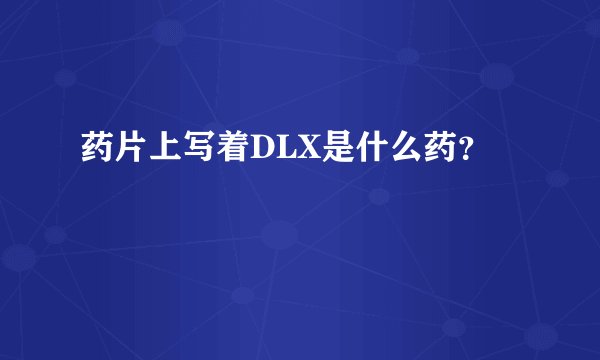 药片上写着DLX是什么药？